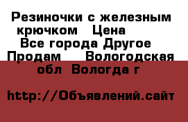 Резиночки с железным крючком › Цена ­ 250 - Все города Другое » Продам   . Вологодская обл.,Вологда г.